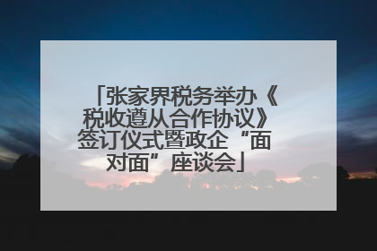 张家界税务举办《税收遵从合作协议》签订仪式暨政企“面对面”座谈会